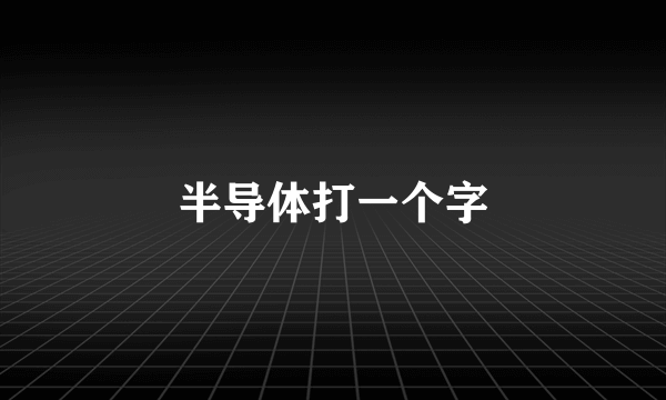 半导体打一个字