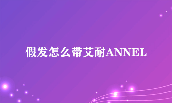 假发怎么带艾耐ANNEL