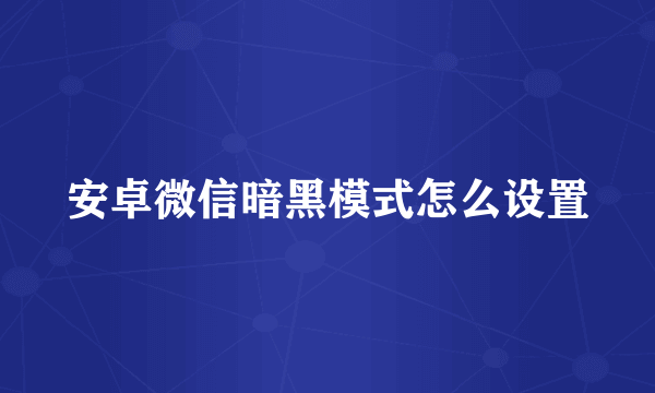 安卓微信暗黑模式怎么设置