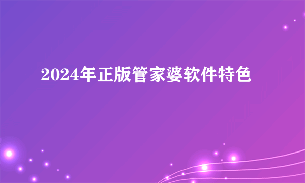 2024年正版管家婆软件特色