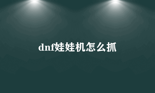 dnf娃娃机怎么抓