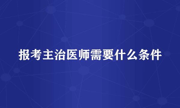 报考主治医师需要什么条件