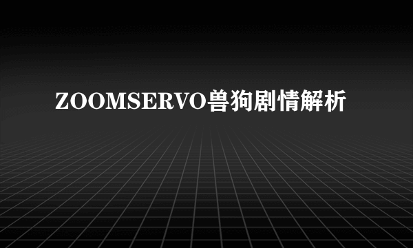 ZOOMSERVO兽狗剧情解析