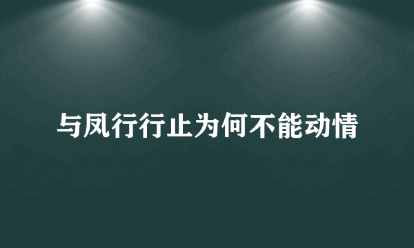 与凤行行止为何不能动情