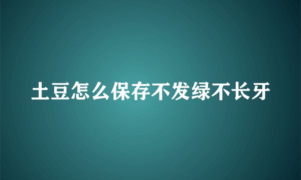 土豆怎么保存不发绿不长牙