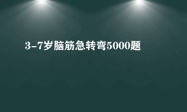 3-7岁脑筋急转弯5000题