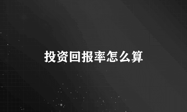 投资回报率怎么算