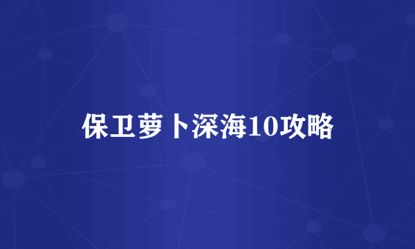 保卫萝卜深海10攻略