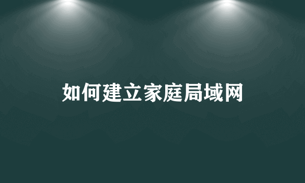 如何建立家庭局域网