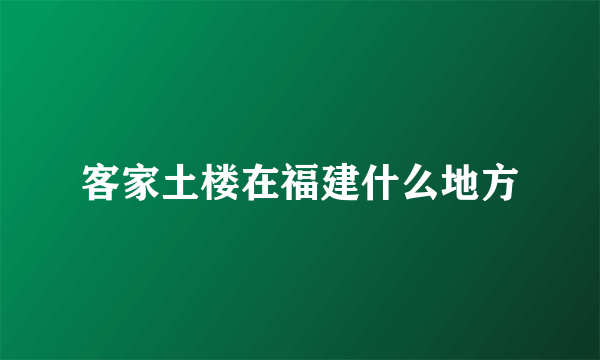 客家土楼在福建什么地方