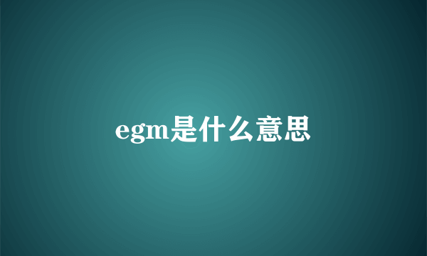 egm是什么意思