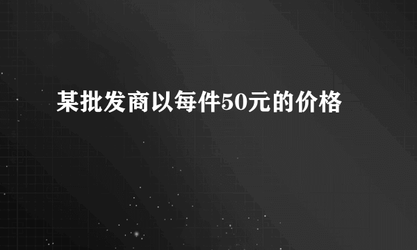 某批发商以每件50元的价格