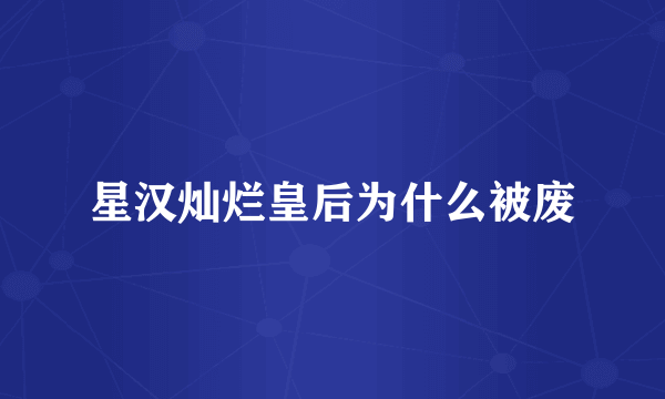 星汉灿烂皇后为什么被废