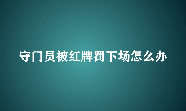 守门员被红牌罚下场怎么办