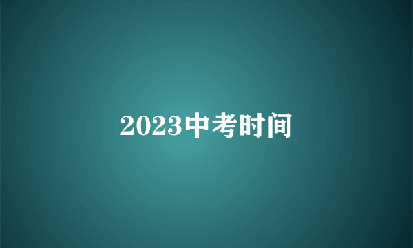 2023中考时间