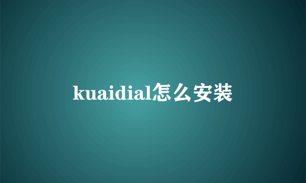 kuaidial怎么安装