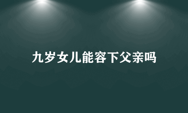 九岁女儿能容下父亲吗