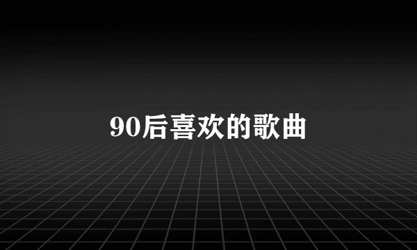 90后喜欢的歌曲