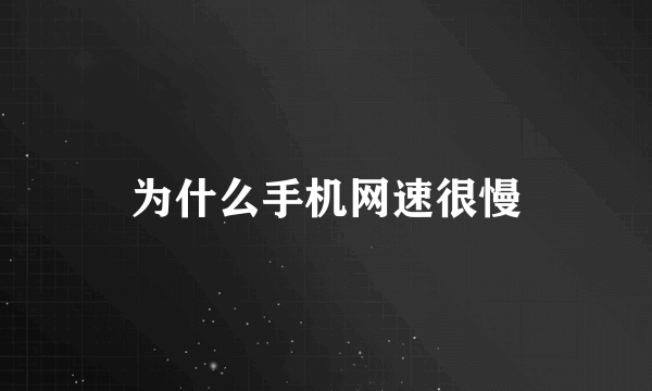 为什么手机网速很慢