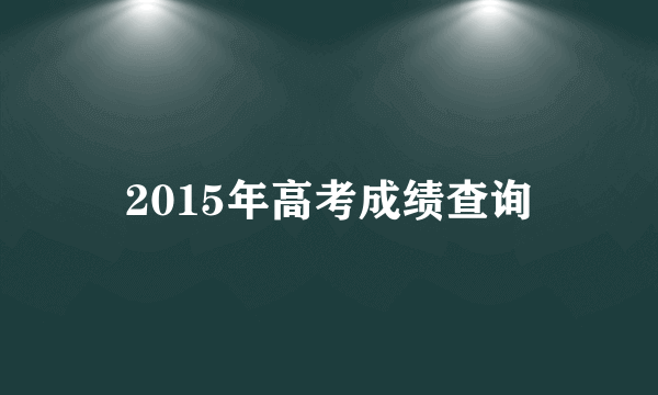 2015年高考成绩查询