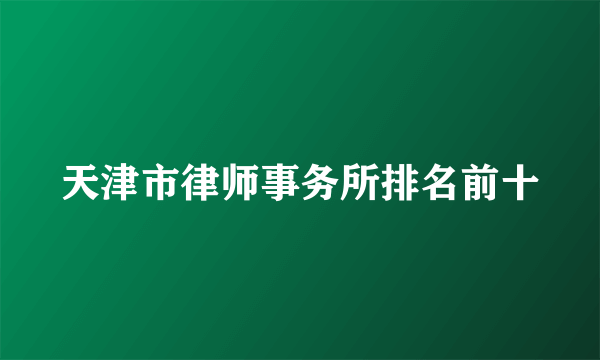 天津市律师事务所排名前十