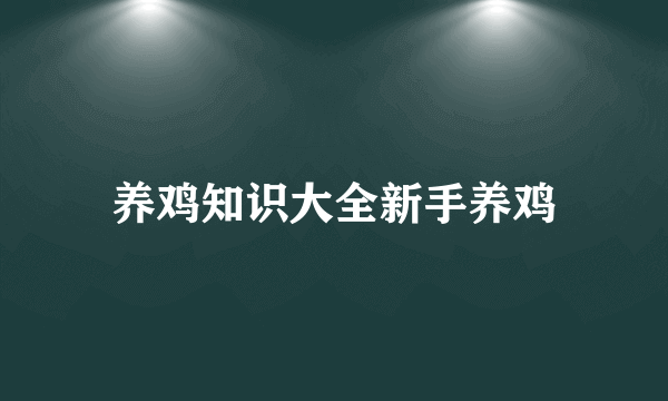 养鸡知识大全新手养鸡