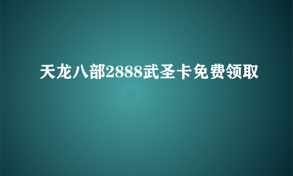 天龙八部2888武圣卡免费领取