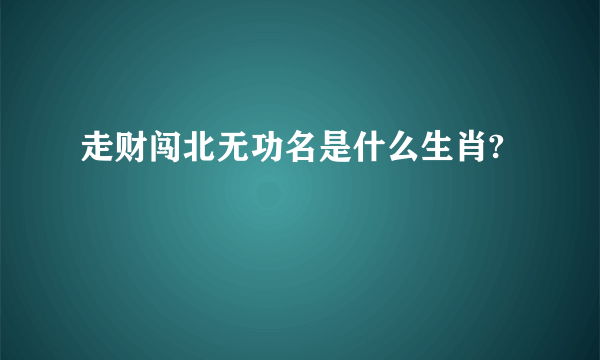 走财闯北无功名是什么生肖?