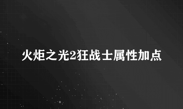 火炬之光2狂战士属性加点