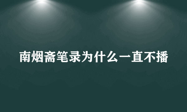 南烟斋笔录为什么一直不播