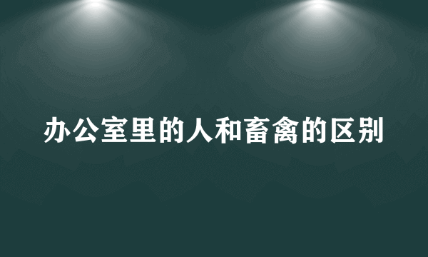 办公室里的人和畜禽的区别