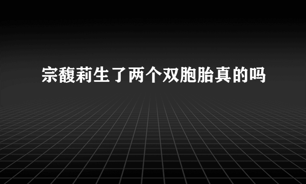 宗馥莉生了两个双胞胎真的吗