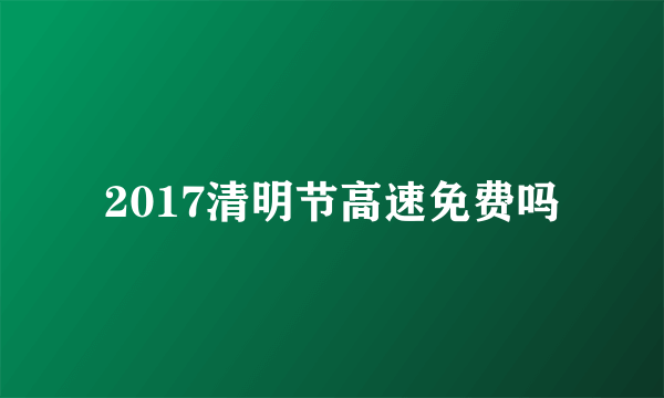 2017清明节高速免费吗