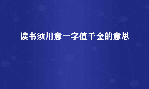 读书须用意一字值千金的意思