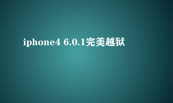 iphone4 6.0.1完美越狱