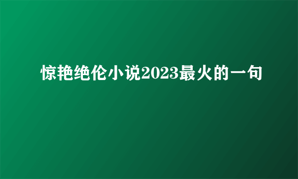 惊艳绝伦小说2023最火的一句