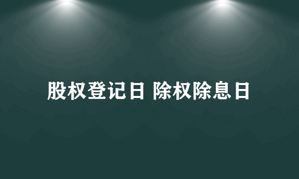 股权登记日 除权除息日