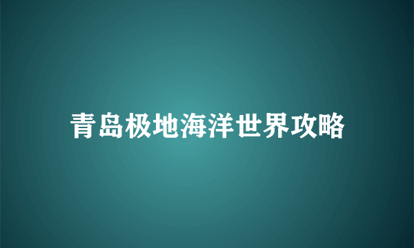 青岛极地海洋世界攻略