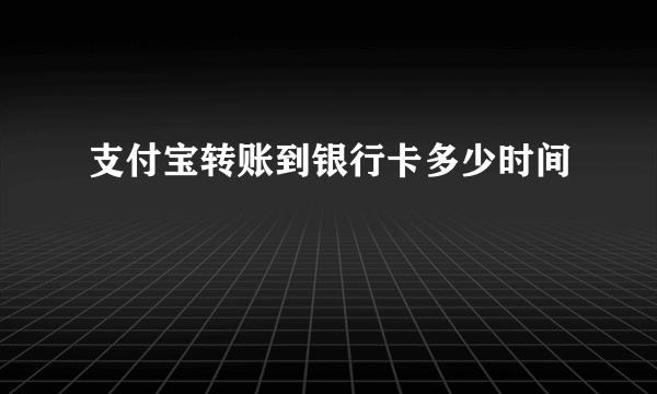 支付宝转账到银行卡多少时间