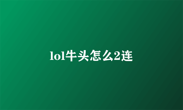 lol牛头怎么2连