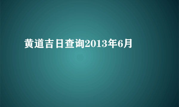 黄道吉日查询2013年6月