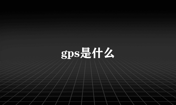 gps是什么