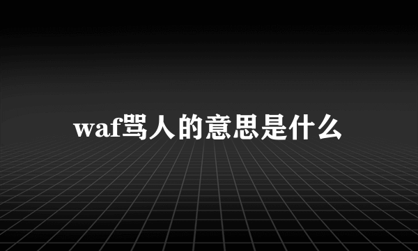 waf骂人的意思是什么