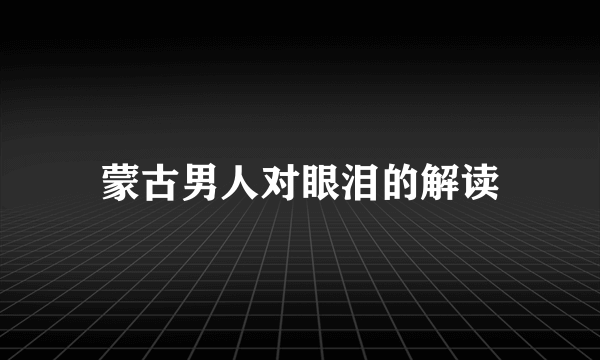 蒙古男人对眼泪的解读