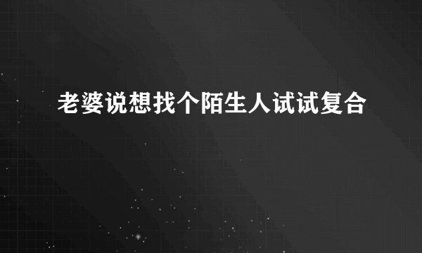 老婆说想找个陌生人试试复合