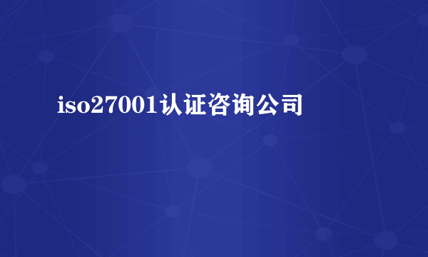 iso27001认证咨询公司