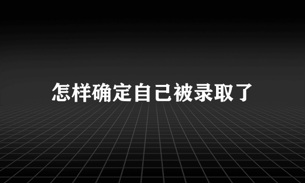 怎样确定自己被录取了