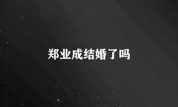 郑业成结婚了吗