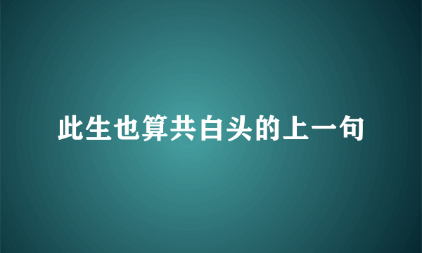 此生也算共白头的上一句