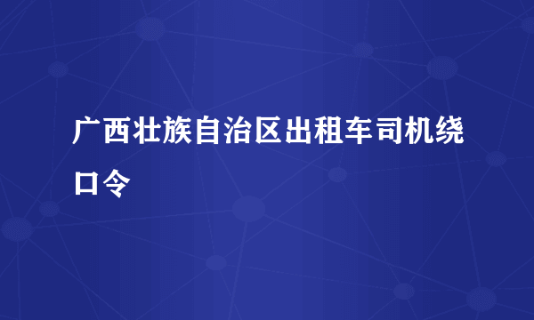 广西壮族自治区出租车司机绕口令